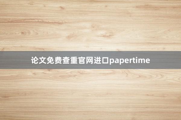 论文免费查重官网进口papertime
