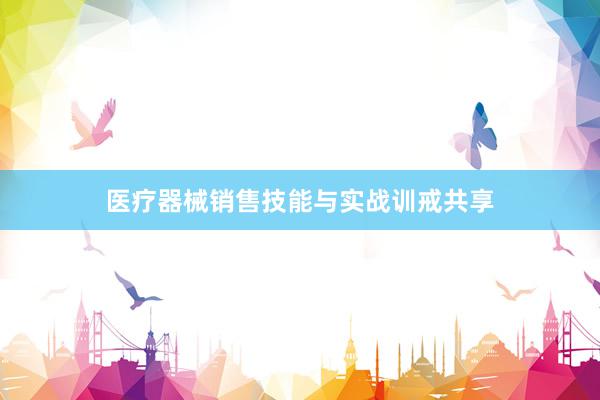 医疗器械销售技能与实战训戒共享