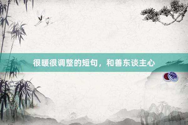 很暖很调整的短句，和善东谈主心
